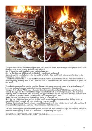 61
Using an electric hand whisk or food processor and cream the butter & caster sugar until light and fluffy. Add
the eggs one at a time beating well after each addition.
Stir in the melted and cooled chocolate and vanilla extract.
Sieve in the flour and fold in gently by hand till everything is well mixed.
Again divide this equally between the tins and level a little., Bake for 25 to 30 minutes until springy to the
touch when pressed lightly.
Leave them for 5 minutes to cool a little then carefully remove them from the tin and place on a wire rack to
cool completely. You may need to use a rounded knife to ease them out—this is why you needed to grease the
tins well!!
To make the marshmallow topping combine the egg white, caster sugar and cream of tartar in a heatproof
bowl and again put this over a pan of simmering water so they do not touch.
Using an electric hand Whisk (and believe me do not use an ordinary hand Whisk) you need to beat this
until all the sugar has dissolved and the icing is warm to the touch and starting to thicken , this may take
anything from 2 to 8 minutes. This is cooking the egg white. Once this has thickened remove it from the heat
and continue to whisk for about 2 to 3 minutes until firm glossy peaks form.
Spoon this onto each of the cupcakes swirling round to look attractive.
Next you can either use a blow torch or grill on a high heat to brown the marshmallow slightly to give a
toasted look—take care as it will brown easily and very very quickly.
Break up the remaining Digestives (sweet meal) biscuits and push some into the top of each cake, and then if
it wasn’t bad enough drizzle each one with a little more melted chocolate.
You have now completed your Smore’s Cupcakes all that is left is for you to do is light the campfire, BBQ or if
your like me snuggle up in front of a coal fire on a chilly evening and enjoy…………...
SEE YOU ALL NEXT ISSUE , AND HAPPY COOKING……………………..
1stC
lass Mag
azine
www.cvh1stclass.com
cvh
 