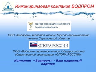 ООО «Водпром» является членом Торгово-промышленной
палаты Саратовской области.
ООО «Водпром» является членом Общероссийской
общественной организация «ОПОРА РОССИИ».
Инжиниринговая компания ВОДПРОМ
Компания «Водпром» - Ваш надежный
партнер
 