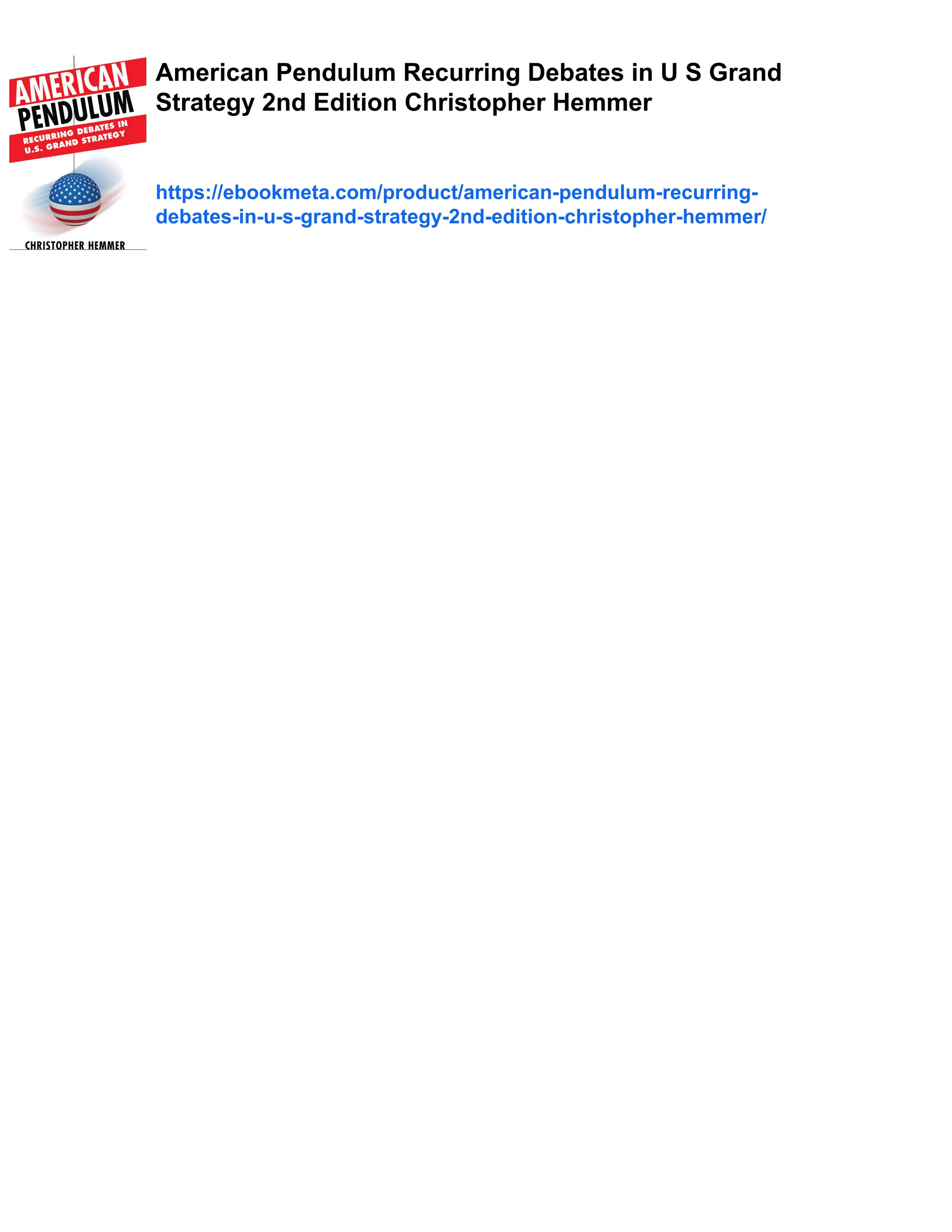 American Pendulum Recurring Debates in U S Grand
Strategy 2nd Edition Christopher Hemmer
https://ebookmeta.com/product/american-pendulum-recurring-
debates-in-u-s-grand-strategy-2nd-edition-christopher-hemmer/
 