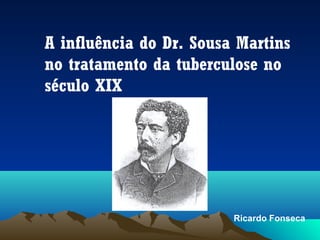 A influência do Dr. Sousa Martins
no tratamento da tuberculose no
século XIX

Ricardo Fonseca

 
