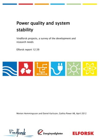Power quality and system
stability
Vindforsk projects, a survey of the development and
research needs
Elforsk report 12:39
Morten Hemmingsson and Daniel Karlsson, Gothia Power AB, April 2012
 