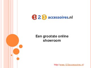 Een grootste online 
showroom 
http://www.123accessoires.nl/ 
 