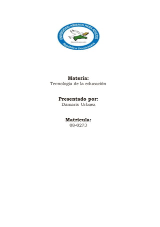 Materia:
Tecnología de la educación
Presentado por:
Damaris Urbaez
Matricula:
08-0273
 