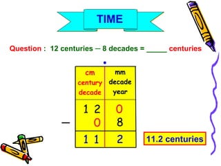 Question  :  12 centuries  ─  8 decades = _____  centuries cm century decade mm decade year 11.2 centuries ● 8 ─ 2 0 1 0 2 1 1 TIME 