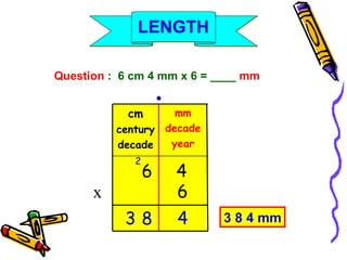 Question  :  6 cm 4 mm x 6 = ____  mm cm century decade mm decade year 3 8 4 mm ● 6 x 4 4 6 3 8 2 LENGTH 