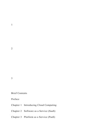 1
2
3
Brief Contents
Preface
Chapter 1 Introducing Cloud Computing
Chapter 2 Software as a Service (SaaS)
Chapter 3 Platform as a Service (PaaS)
 