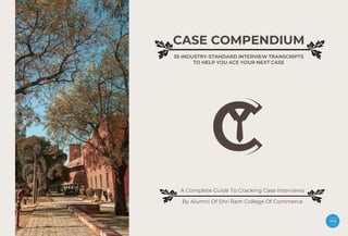 CASE COMPENDIUM
55 INDUSTRY-STANDARD INTERVIEW TRANSCRIPTS
TO HELP YOU ACE YOUR NEXT CASE
By Alumni Of Shri Ram College Of Commerce
A Complete Guide To Cracking Case Interviews
 