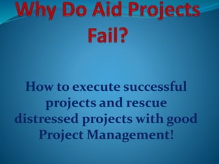 How to execute successful
projects and rescue
distressed projects with good
Project Management!
 
