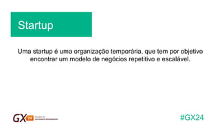 #GX24 
Uma startup é uma organização temporária, que tem por objetivo encontrar um modelo de negócios repetitivo e escalável. 
Startup  