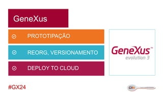 #GX24 
GeneXus 
DEPLOY TO CLOUD 
REORG, VERSIONAMENTO 
PROTOTIPAÇÃO  