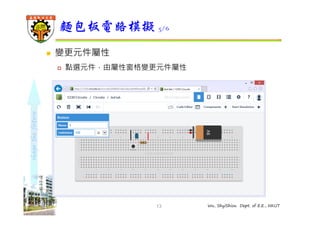 shape the future 
麵包板電路模擬5/6 
13 Wu, ShyiShiou Dept. of E.E., NKUT 
 變更元件屬性 
 點選元件，由屬性窗格變更元件屬性 
 