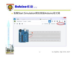 shape the future 
Arduino模擬5/5 
 點擊Start Simulation開始模擬Arduino程式碼 
22 Wu, ShyiShiou Dept. of E.E., NKUT 

