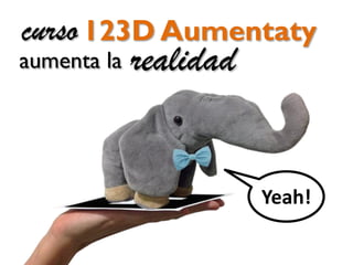 Yeah!
123D Aumentaty
aumenta la realidad
curso
 