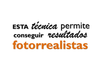 conseguir
fotorrealistas
permite
resultados
ESTA técnica
 