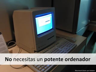No necesitas un potente ordenador
Macintosh Classic por Vokabre
 