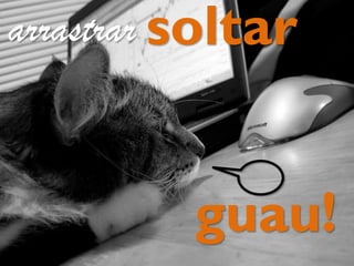 guau!
soltararrastrar
 