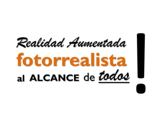 fotorrealista
Realidad Aumentada
ALCANCE todosdeal
 