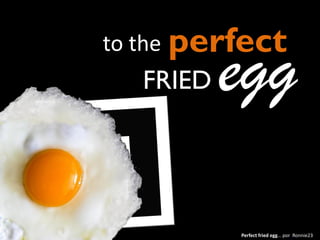 Perfect fried egg… por Ronnie23
perfect
eggFRIED
to the
 