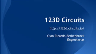 123D Circuits 
http://123d.circuits.io/ 
Gian Ricardo Berkenbrock 
Engenharias 
 