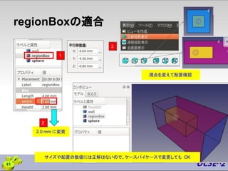 regionBoxの適合
41
3
2.0 mm に変更
視点を変えて配置確認
サイズや配置の数値には正解はないので、ケースバイケースで変更しても OK
2
1
 