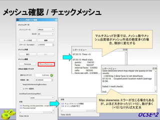 メッシュ確認 / チェックメッシュ
19
Max skewness エラーが生じる場合もある
が、よほど大きかったり（ >10）、数が多く
（>10）なければ大丈夫
マルチスレッド計算では、メッシュ数やメッ
シュ品質値がメッシュ作成の都度多くの場
合、微妙に変化する
 