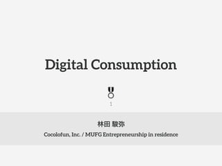 林田 駿弥
Cocolofun, Inc. / MUFG Entrepreneurship in residence
Digital Consumption
1
 