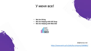 У меня все!
• We Are Hiring
• We Are Helping with EAT Drop
• We Are Helping with NEG SEO
https://www.work.ua/ru/jobs/by-company/1060881/
db@wrseo.net
 
