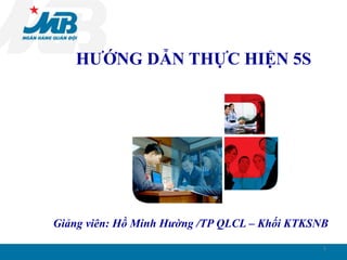 1
HƯỚNG DẪN THỰC HIỆN 5S
Giảng viên: Hồ Minh Hường /TP QLCL – Khối KTKSNB
 