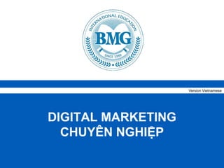 © BMG International Education H c th c ti n, làm chuyên nghi p TM
DIGITAL MARKETING
CHUYÊN NGHI P
Version Vietnamese
 