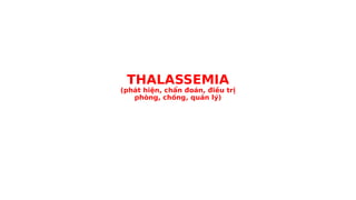 THALASSEMIA
(phát hiện, chẩn đoán, điều trị
phòng, chống, quản lý)
 