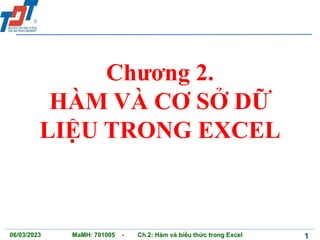 06/03/2023 1
MaMH: 701005 - Ch.2: Hàm và biểu thức trong Excel
Chương 2.
HÀM VÀ CƠ SỞ DỮ
LIỆU TRONG EXCEL
 