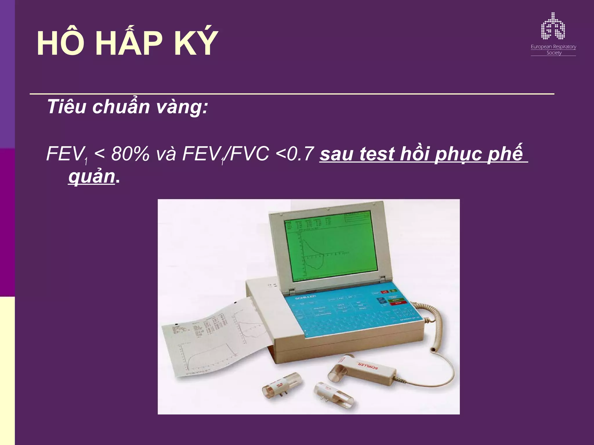 HÔ HẤP KÝ
Tiêu chuẩn vàng:
FEV1 < 80% và FEV1/FVC <0.7 sau test hồi phục phế
quản.
 