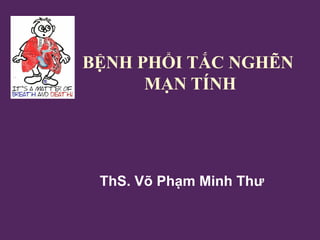BỆNH PHỔI TẮC NGHẼN
MẠN TÍNH
ThS. Võ Phạm Minh Thư
 