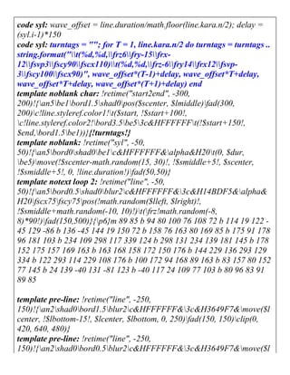 code syl: wave_offset = line.duration/math.floor(line.kara.n/2); delay =
(syl.i-1)*150
code syl: turntags = ""; for T = 1, line.kara.n/2 do turntags = turntags ..
string.format("t(%d,%d,frz6fry-15frx-
12fsvp3fscy90fscx110)t(%d,%d,frz-6fry14frx12fsvp-
3fscy100fscx90)", wave_offset*(T-1)+delay, wave_offset*T+delay,
wave_offset*T+delay, wave_offset*(T+1)+delay) end
template noblank char: !retime("start2end", -300,
200)!{an5be1bord1.5shad0pos($scenter, $lmiddle)fad(300,
200)c!line.styleref.color1!t($start, !$start+100!,
c!line.styleref.color2!bord3.5be53c&HFFFFFFt(!$start+150!,
$end,bord1.5be1))}{!turntags!}
template noblank: !retime("syl", -50,
50)!{an5bord0shad0be1c&HFFFFFF&alpha&H20t(0, $dur,
be5)move(!$scenter-math.random(15, 30)!, !$smiddle+5!, $scenter,
!$smiddle+5!, 0, !line.duration!)fad(50,50)}
template notext loop 2: !retime("line", -50,
50)!{an5bord0.5shad0blur2c&HFFFFFF&3c&H14BDF5&alpha&
H20fscx75fscy75pos(!math.random($lleft, $lright)!,
!$smiddle+math.random(-10, 10)!)t(frz!math.random(-8,
8)*90!)fad(150,500)}{p6}m 89 85 b 94 80 100 76 108 72 b 114 19 122 -
45 129 -86 b 136 -45 144 19 150 72 b 158 76 163 80 169 85 b 175 91 178
96 181 103 b 234 109 298 117 339 124 b 298 131 234 139 181 145 b 178
152 175 157 169 163 b 163 168 158 172 150 176 b 144 229 136 293 129
334 b 122 293 114 229 108 176 b 100 172 94 168 89 163 b 83 157 80 152
77 145 b 24 139 -40 131 -81 123 b -40 117 24 109 77 103 b 80 96 83 91
89 85
template pre-line: !retime("line", -250,
150)!{an2shad0bord1.5blur2c&HFFFFFF&3c&H3649F7&move($l
center, !$lbottom-15!, $lcenter, $lbottom, 0, 250)fad(150, 150)clip(0,
420, 640, 480)}
template pre-line: !retime("line", -250,
150)!{an2shad0bord0.5blur2c&HFFFFFF&3c&H3649F7&move($l
 