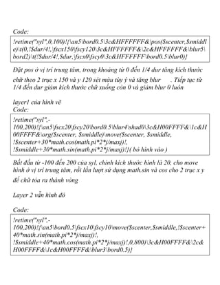 Code:
!retime("syl",0,100)!{an5bord0.53c&HFFFFFF&pos($scenter,$smiddl
e)t(0,!$dur/4!,fscx150fscy1203c&HFFFFFF&2c&HFFFFFF&blur5
bord2)t(!$dur/4!,$dur,fscx0fscy03c&HFFFFFFbord0.5blur0)}
Đặt pos ở vị trí trung tâm, trong khoảng từ 0 đến 1/4 dur tăng kích thước
chữ theo 2 trục x 150 và y 120 sét màu tùy ý và tăng blur . Tiếp tục từ
1/4 đến dur giảm kích thước chữ xuống còn 0 và giảm blur 0 luôn
layer1 của hình vẽ
Code:
!retime("syl",-
100,200)!{an5fscx20fscy20bord0.5blur4shad03c&H00FFFF&1c&H
00FFFF&org($scenter, $smiddle)move($scenter, $smiddle,
!$scenter+30*math.cos(math.pi*2*j/maxj)!,
!$smiddle+30*math.sin(math.pi*2*j/maxj)!}( bỏ hình vào )
Bắt đầu từ -100 đến 200 của syl, chỉnh kích thước hình là 20, cho move
hình ở vị trí trung tâm, rồi lần lượt sử dụng math.sin và cos cho 2 trục x y
để chữ tỏa ra thành vòng
Layer 2 vẫn hình đó
Code:
!retime("syl",-
100,200)!{an5bord0.5fscx10fscy10move($scenter,$smiddle,!$scenter+
40*math.sin(math.pi*2*j/maxj)!,
!$smiddle+40*math.cos(math.pi*2*j/maxj)!,0,800)3c&H00FFFF&2c&
H00FFFF&1c&H00FFFF&blur3bord0.5)}
 