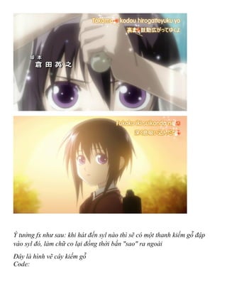 Ý tưởng fx như sau: khi hát đến syl nào thì sẽ có một thanh kiếm gỗ đập
vào syl đó, làm chữ co lại đồng thời bắn "sao" ra ngoài
Đây là hình vẽ cây kiếm gỗ
Code:
 