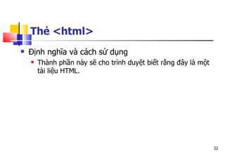32
Thẻ <html>
 Định nghĩa và cách sử dụng
 Thành phần này sẽ cho trình duyệt biết rằng đây là một
tài liệu HTML.
 