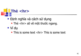 42
Thẻ <hr>
 Định nghĩa và cách sử dụng
 Thẻ <hr> sẽ vẽ một thước ngang.
 Ví dụ
 This is some text <hr> This is some text
 
