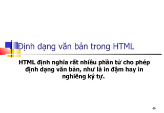 46
Định dạng văn bản trong HTML
HTML định nghĩa rất nhiều phần tử cho phép
định dạng văn bản, như là in đậm hay in
nghiêng ký tự.
 