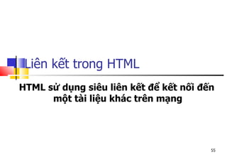 55
Liên kết trong HTML
HTML sử dụng siêu liên kết để kết nối đến
một tài liệu khác trên mạng
 