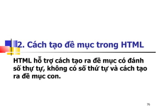 76
2. Cách tạo đề mục trong HTML
HTML hỗ trợ cách tạo ra đề mục có đánh
số thự tự, không có số thứ tự và cách tạo
ra đề mục con.
 