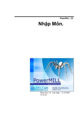 PowerMILL 5.0
Nhập Môn.
Phiên bản: 5.0 .Cập nhập : 21/10/2003
10:18:20
 