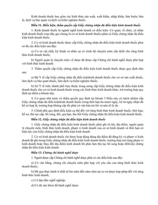 Kinh doanh thuốc bao gồm các hình thức sản xuất, xuất khẩu, nhập khẩu, bán buôn, bán
lẻ, dịch vụ bảo quản và dịch vụ kiểm nghiệm thuốc.
Điều 11. Điều kiện, thẩm quyền cấp Giấy chứng nhận đủ điều kiện kinh doanh thuốc
1. Kinh doanh thuốc là ngành nghề kinh doanh có điều kiện. Cơ quan, tổ chức, cá nhân
kinh doanh thuốc (sau đây gọi chung là cơ sở kinh doanh thuốc) phải có Giấy chứng nhận đủ điều
kiện kinh doanh thuốc.
2. Cơ sở kinh doanh thuốc được cấp Giấy chứng nhận đủ điều kiện kinh doanh thuốc phải
có đủ các điều kiện sau đây:
a) Cơ sở vật chất, kỹ thuật và nhân sự có trình độ chuyên môn cần thiết cho từng hình
thức kinh doanh thuốc;
b) Người quản lý chuyên môn về dược đã được cấp Chứng chỉ hành nghề dược phù hợp
với hình thức kinh doanh.
3. Thẩm quyền cấp Giấy chứng nhận đủ điều kiện kinh doanh thuốc được quy định như
sau:
a) Bộ Y tế cấp Giấy chứng nhận đủ điều kiệnkinh doanh thuốc cho cơ sở sản xuất thuốc,
làm dịch vụ bảo quản thuốc, làm dịch vụ kiểm nghiệm thuốc;
b) Sở Y tế tỉnh, thành phố trực thuộc trung ương cấp Giấy chứng nhận đủ điều kiện kinh
doanh thuốc cho cơ sở kinh doanh thuốc trong các hình thức kinh doanh khác, trừ trường hợp quy
định tại điểm a khoản này.
4. Cơ quan nhà nước có thẩm quyền quy định tại khoản 3 Điều này có trách nhiệm cấp
Giấy chứng nhận đủ điều kiệnkinh doanh thuốc trong thời hạn ba mươi ngày, kể từ ngày nhận đủ
hồ sơ hợp lệ; trường hợp không cấp thì phải có văn bản trả lời và nêu rõ lý do.
5. Chính phủ quy định điều kiện cụ thể đối với từng hình thức kinh doanh thuốc; thời hạn,
hồ sơ, thủ tục cấp, bổ sung, đổi, gia hạn, thu hồi Giấy chứng nhận đủ điều kiện kinh doanh thuốc.
Điều 12. Giấy chứng nhận đủ điều kiện kinh doanh thuốc
1. Giấy chứng nhận đủ điều kiện kinh doanh thuốc phải ghi rõ tên, địa điểm, người quản
lý chuyên môn, hình thức kinh doanh, phạm vi kinh doanh của cơ sở kinh doanh và thời hạn có
hiệu lực của Giấy chứng nhận đủ điều kiện kinh doanh.
2. Cơ sở kinh doanh thuốc chỉ được hoạt động đúng địa điểm đã đăng ký và phạm vi kinh
doanh đã ghi trong Giấy chứng nhận đủ điều kiện kinh doanh thuốc; trường hợp mở rộng phạm vi
kinh doanh hoặc thay đổi địa điểm kinh doanh thì phải làm thủ tục bổ sung hoặc đổiGiấy chứng
nhận đủ điều kiện kinh doanh.
Điều 13. Chứng chỉ hành nghề dược
1. Người được cấp Chứng chỉ hành nghề dược phải có các điều kiện sau đây:
a) Có văn bằng, chứng chỉ chuyên môn phù hợp với yêu cầu của từng hình thức kinh
doanh thuốc;
b) Đã qua thực hành ít nhất từ hai năm đến năm năm tại cơ sở dược hợp pháp đối với từng
hình thức kinh doanh;
c) Có đạo đức nghề nghiệp;
d) Có đủ sức khoẻ để hành nghề dược.
 