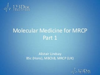 Molecular Medicine for MRCP
Part 1
Alistair Lindsay
BSc (Hons), MBChB, MRCP (UK)
 