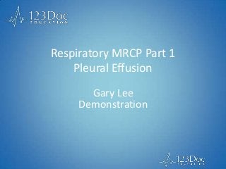 Respiratory MRCP Part 1
Pleural Effusion
Gary Lee
Demonstration
 