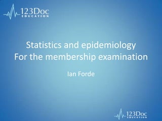 Statistics and epidemiology
For the membership examination
Ian Forde
 