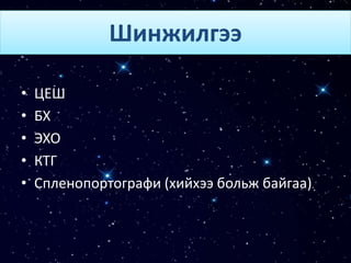 Шинжилгээ
• ЦЕШ
• БХ
• ЭХО
• КТГ
• Спленопортографи (хийхээ больж байгаа)
 