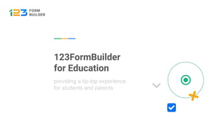 123FormBuilder
for Education
providing a tip-top experience
for students and parents
 
