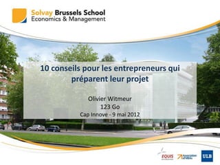 10 conseils pour les entrepreneurs qui
        préparent leur projet

             Olivier Witmeur
                  123 Go
          Cap Innove - 9 mai 2012
 