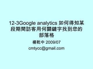 12-3Google analytics 如何得知某段期間訪客用何關鍵字找到您的部落格 楊乾中 2009/07 [email_address] 